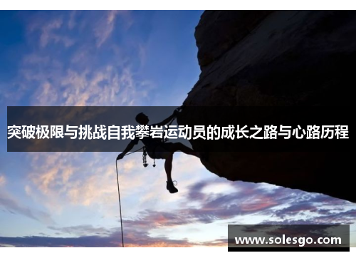 突破极限与挑战自我攀岩运动员的成长之路与心路历程