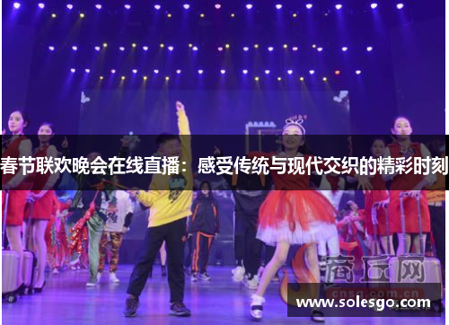 春节联欢晚会在线直播：感受传统与现代交织的精彩时刻