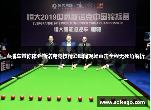 直播车带你体验斯诺克竞技精彩瞬间现场直击全程无死角解析