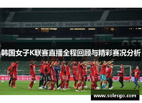 韩国女子K联赛直播全程回顾与精彩赛况分析