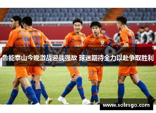 鲁能泰山今晚激战迎战强敌 球迷期待全力以赴争取胜利