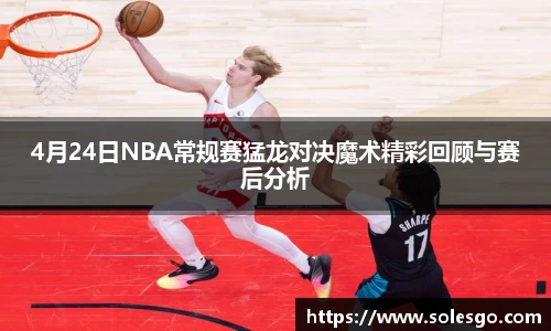 4月24日NBA常规赛猛龙对决魔术精彩回顾与赛后分析