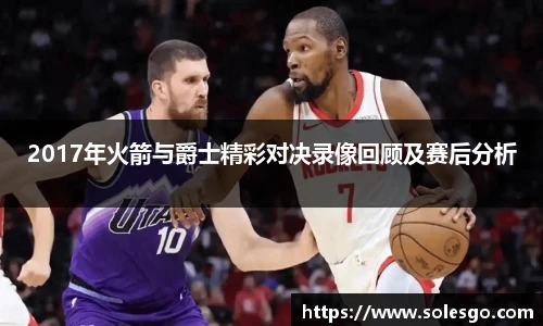 2017年火箭与爵士精彩对决录像回顾及赛后分析