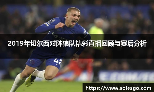 2019年切尔西对阵狼队精彩直播回顾与赛后分析