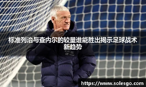 标准列治与查内尔的较量谁能胜出揭示足球战术新趋势