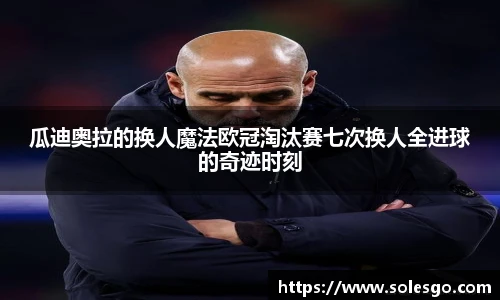 瓜迪奥拉的换人魔法欧冠淘汰赛七次换人全进球的奇迹时刻